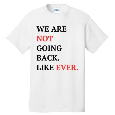 We Are Not Going Back Like Ever Tall T-Shirt