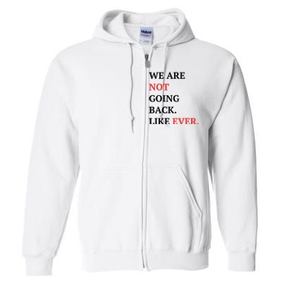 We Are Not Going Back Like Ever Full Zip Hoodie