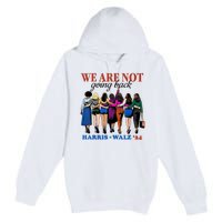 We Are Not Going Back Kamala Harris Waltz 24 Madam President Premium Pullover Hoodie