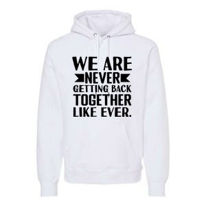 We Are Never Getting Back Together Like Ever Premium Hoodie