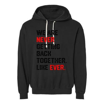 We Are Never Getting Back Together Like Ever Garment-Dyed Fleece Hoodie