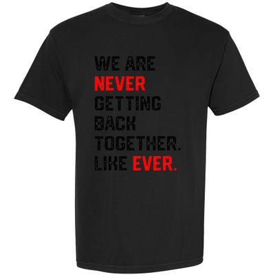 We Are Never Getting Back Together Like Ever Garment-Dyed Heavyweight T-Shirt