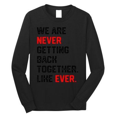 We Are Never Getting Back Together Like Ever Long Sleeve Shirt