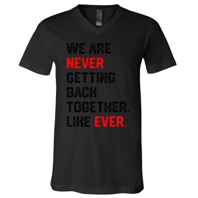 We Are Never Getting Back Together Like Ever V-Neck T-Shirt