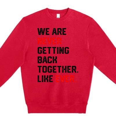 We Are Never Getting Back Together Like Ever Premium Crewneck Sweatshirt