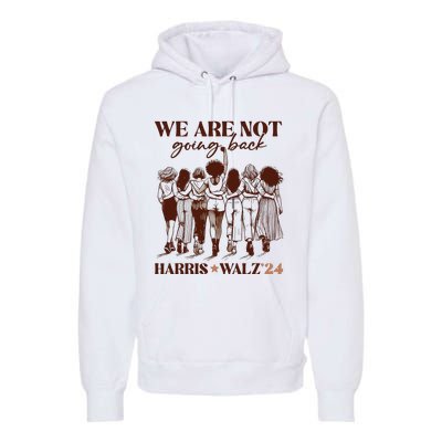 We Are Not Going Back Vote Harris Democratic Election 2024 Premium Hoodie