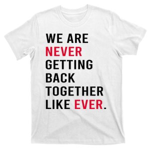 We Are Never Getting Back Together Like Ever T-Shirt