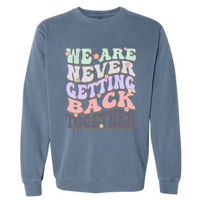 We Are Never Getting Back Together Like Ever For Men Women Garment-Dyed Sweatshirt