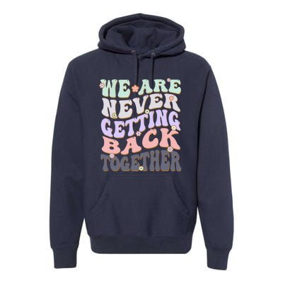 We Are Never Getting Back Together Like Ever For Men Women Premium Hoodie