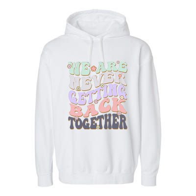 We Are Never Getting Back Together Like Ever For Men Women Garment-Dyed Fleece Hoodie