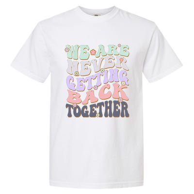 We Are Never Getting Back Together Like Ever For Men Women Garment-Dyed Heavyweight T-Shirt