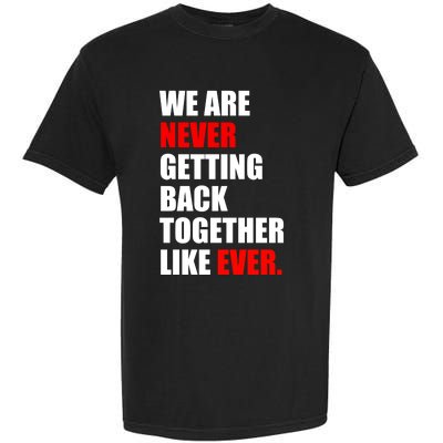 We Are Never Ever Getting Back Together Like Ever Garment-Dyed Heavyweight T-Shirt