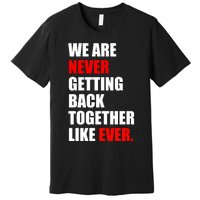 We Are Never Ever Getting Back Together Like Ever Premium T-Shirt