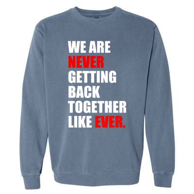 We Are Never Ever Getting Back Together Like Ever Garment-Dyed Sweatshirt