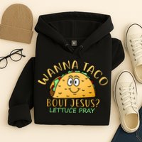 Wanna Taco Bout Jesus? Lettuce Pray Hoodie