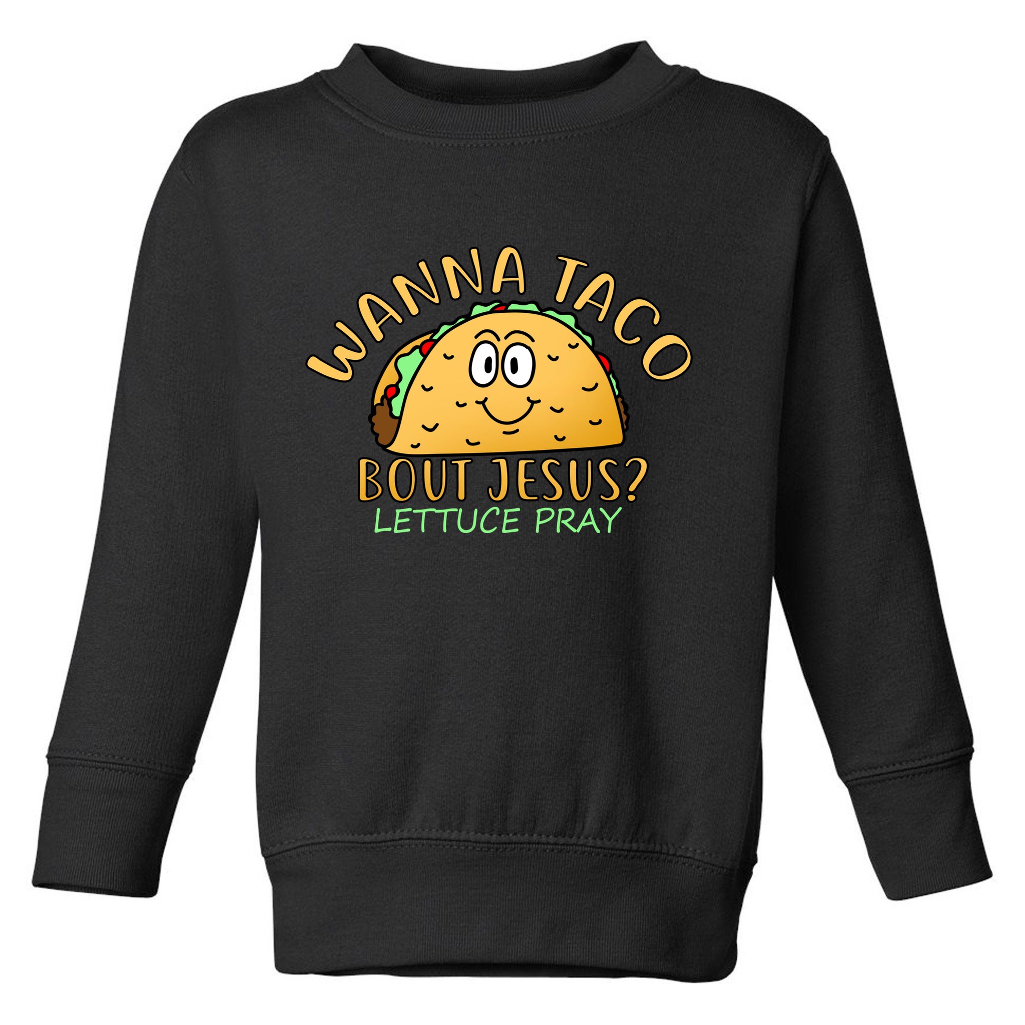 Wanna Taco Bout Jesus? Lettuce Pray Toddler Sweatshirt