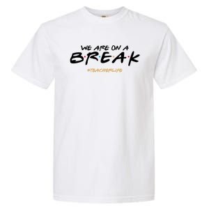 We Are On A Break Teacher Life Garment-Dyed Heavyweight T-Shirt