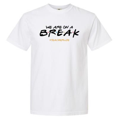 We Are On A Break Teacher Life Garment-Dyed Heavyweight T-Shirt