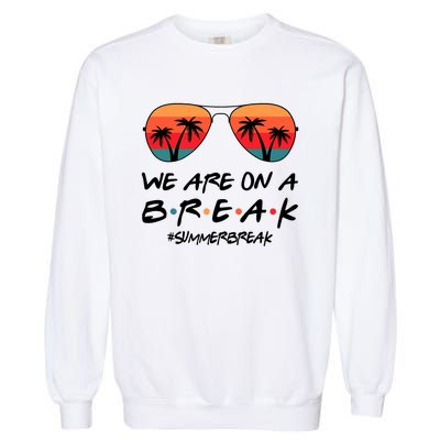 We Are On A Break Hello Summer Vibes Last Day Of School Garment-Dyed Sweatshirt