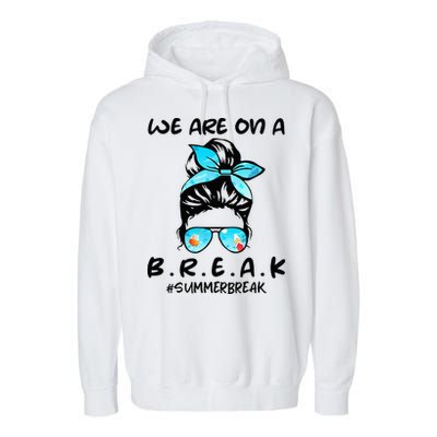We Are On A Break Teacher Summer Break Hello Summer Teacher Garment-Dyed Fleece Hoodie