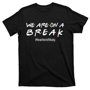 We Are On A Break Teacher Off Duty T-Shirt