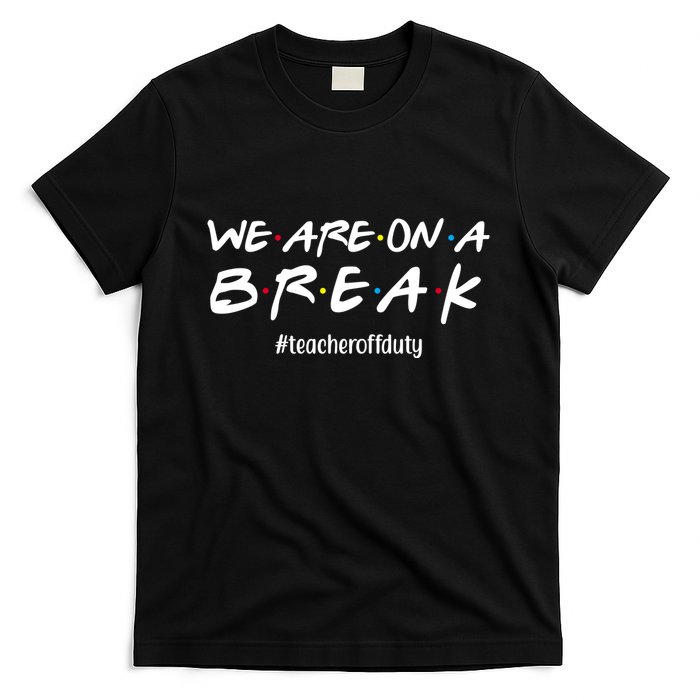 We Are On A Break Teacher Off Duty T-Shirt