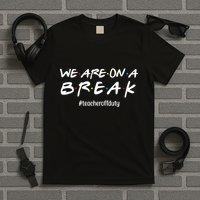 We Are On A Break Teacher Off Duty T-Shirt
