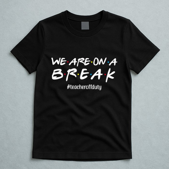 We Are On A Break Teacher Off Duty T-Shirt