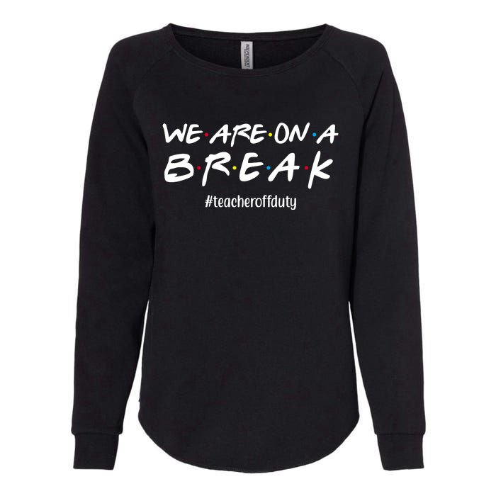 We Are On A Break Teacher Off Duty Womens California Wash Sweatshirt