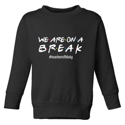 We Are On A Break Teacher Off Duty Toddler Sweatshirt