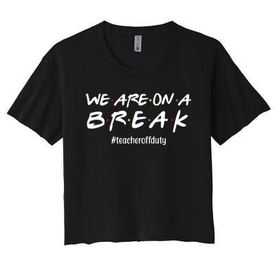 We Are On A Break Teacher Off Duty Women's Crop Top Tee