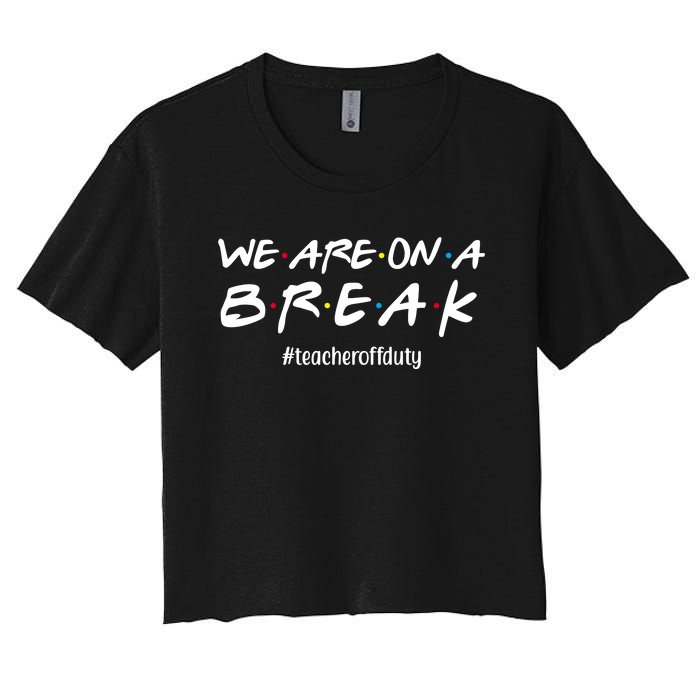 We Are On A Break Teacher Off Duty Women's Crop Top Tee