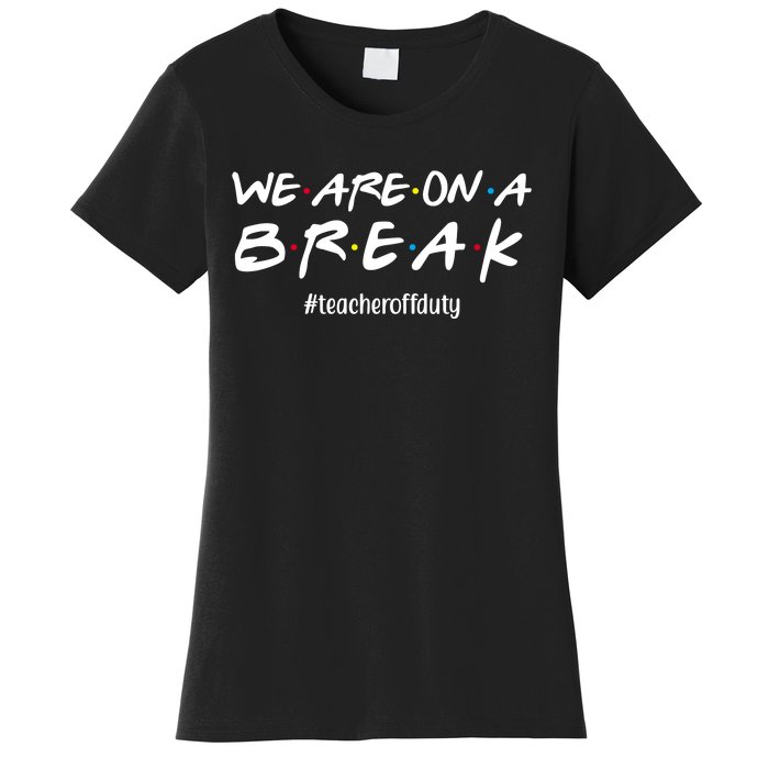 We Are On A Break Teacher Off Duty Women's T-Shirt