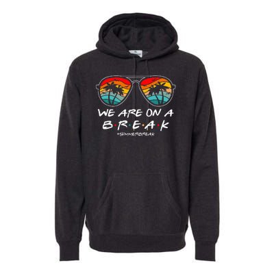 We Are On A Break Teacher Glasses Summer Break Hello Summer Premium Hoodie