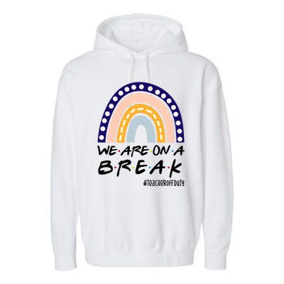 We Are On A Break Teacher Off Duty Friends Rainbow Garment-Dyed Fleece Hoodie