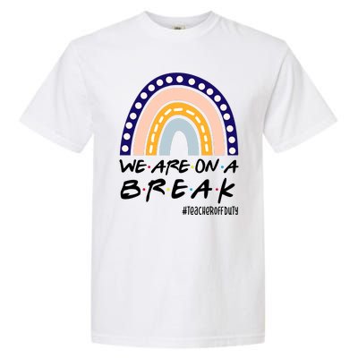 We Are On A Break Teacher Off Duty Friends Rainbow Garment-Dyed Heavyweight T-Shirt