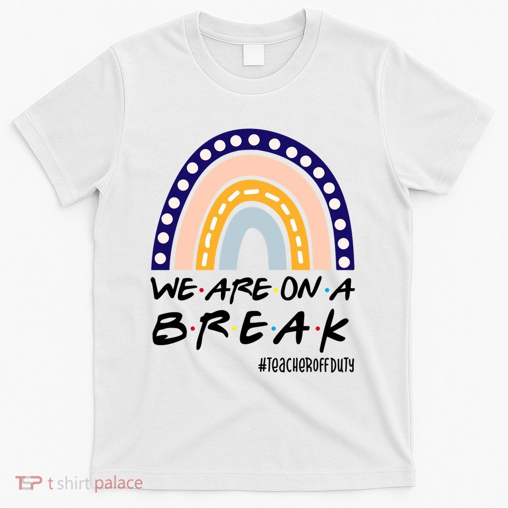 We Are On A Break Teacher Off Duty Friends Rainbow T-Shirt