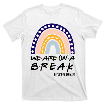 We Are On A Break Teacher Off Duty Friends Rainbow T-Shirt