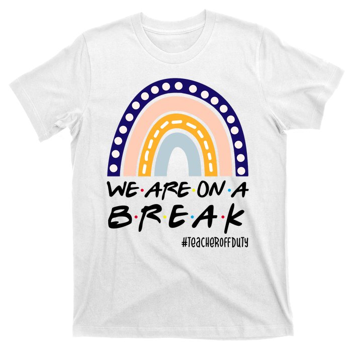 We Are On A Break Teacher Off Duty Friends Rainbow T-Shirt