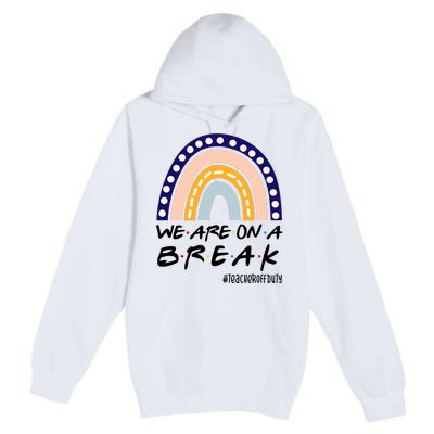 We Are On A Break Teacher Off Duty Friends Rainbow Premium Pullover Hoodie