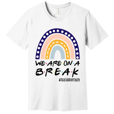 We Are On A Break Teacher Off Duty Friends Rainbow Premium T-Shirt