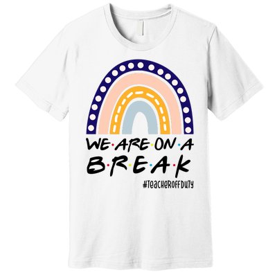 We Are On A Break Teacher Off Duty Friends Rainbow Premium T-Shirt