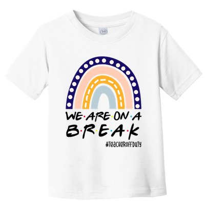 We Are On A Break Teacher Off Duty Friends Rainbow Toddler T-Shirt