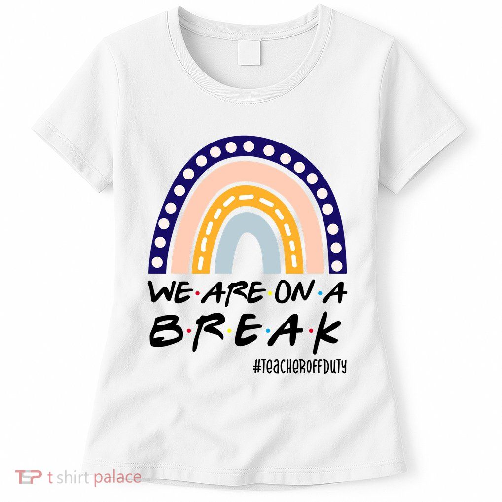 We Are On A Break Teacher Off Duty Friends Rainbow Womens T-Shirt