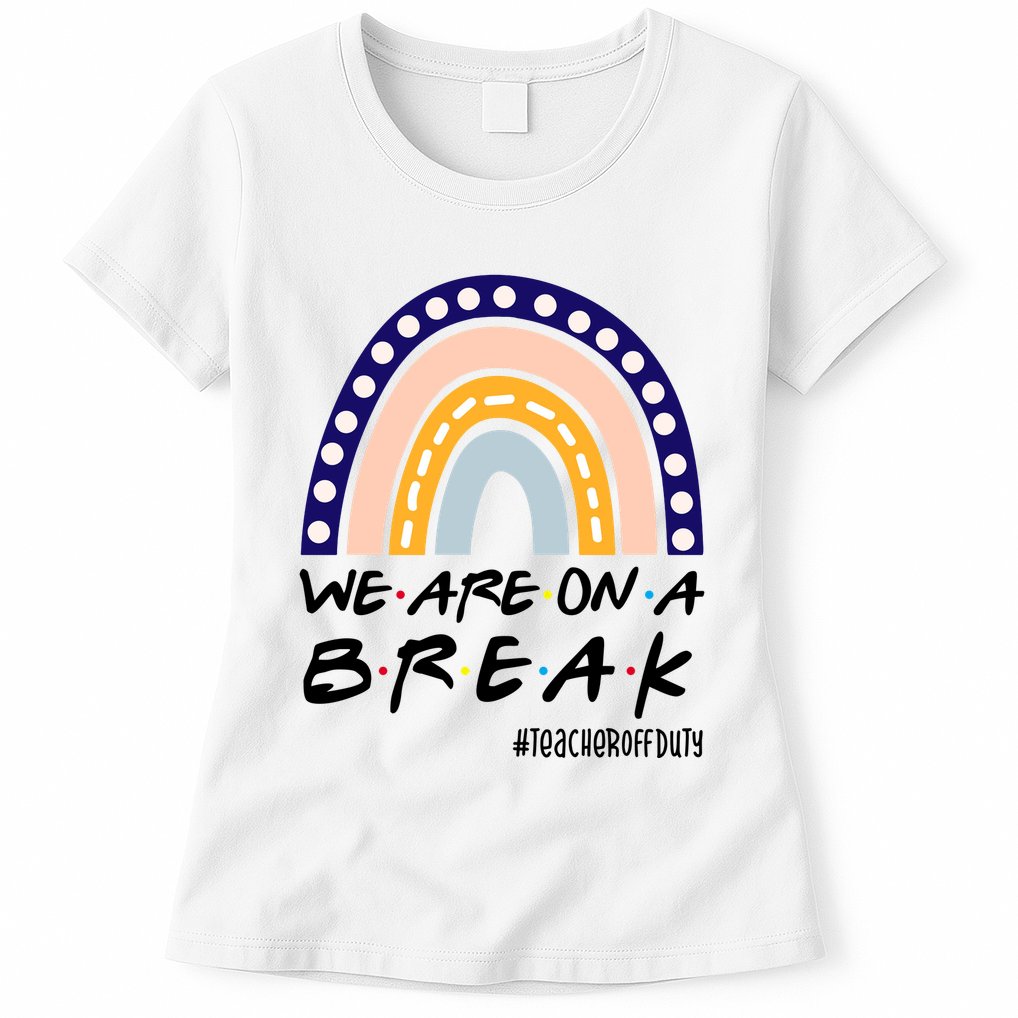 We Are On A Break Teacher Off Duty Friends Rainbow Womens T-Shirt