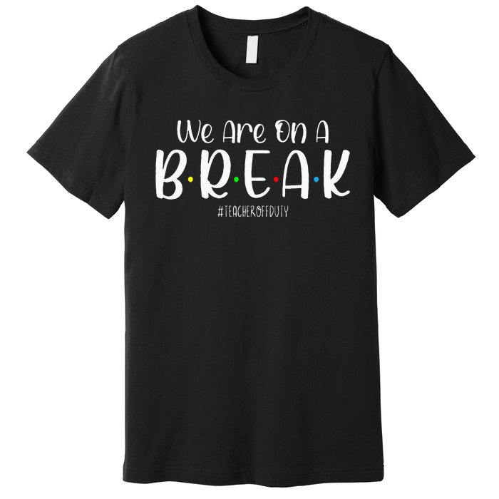 We Are On A Break Teacher Off Duty Summer Vacation Premium T-Shirt