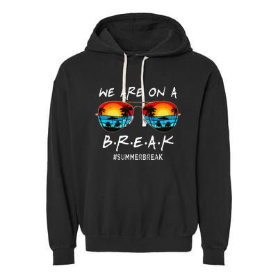 We Are On A Break Teacher Off Duty Last Day Of School Garment-Dyed Fleece Hoodie