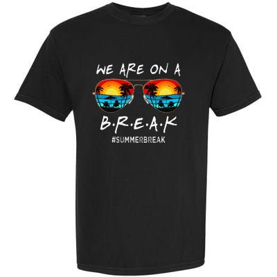 We Are On A Break Teacher Off Duty Last Day Of School Garment-Dyed Heavyweight T-Shirt