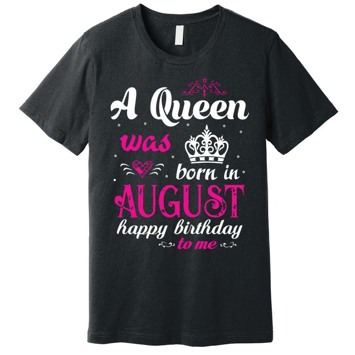 Womens A Queen Was Born In August Happy Birthday Shirts For Girl Premium T-Shirt