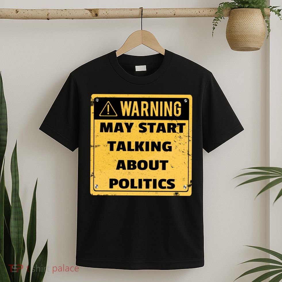 Warning May Start Talking About Politics T-Shirt